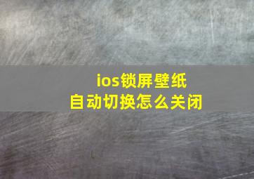 ios锁屏壁纸自动切换怎么关闭