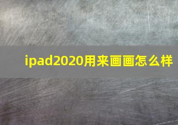 ipad2020用来画画怎么样