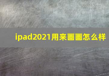 ipad2021用来画画怎么样