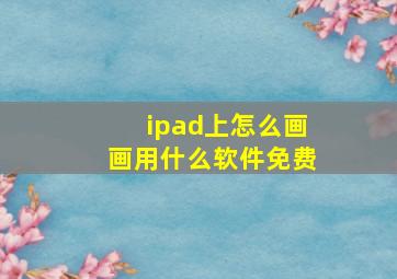 ipad上怎么画画用什么软件免费