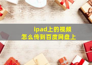 ipad上的视频怎么传到百度网盘上