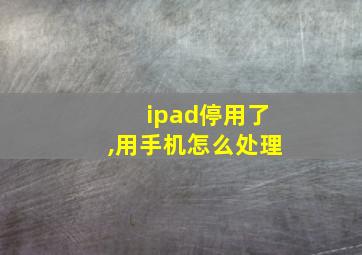 ipad停用了,用手机怎么处理