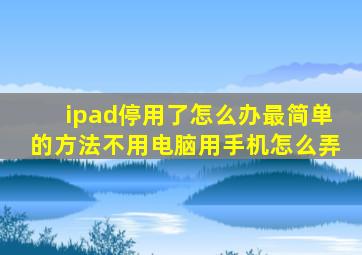 ipad停用了怎么办最简单的方法不用电脑用手机怎么弄