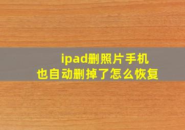 ipad删照片手机也自动删掉了怎么恢复