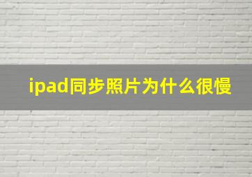 ipad同步照片为什么很慢