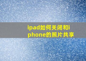 ipad如何关闭和iphone的照片共享