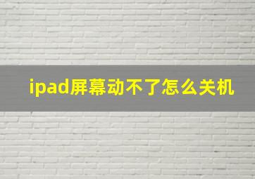 ipad屏幕动不了怎么关机