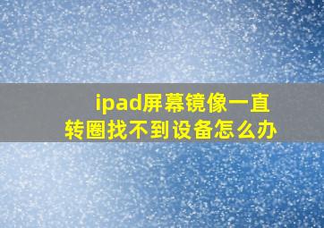 ipad屏幕镜像一直转圈找不到设备怎么办