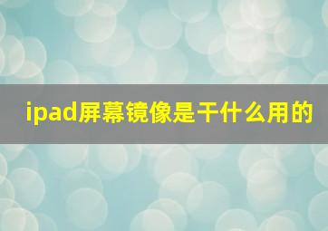 ipad屏幕镜像是干什么用的