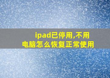 ipad已停用,不用电脑怎么恢复正常使用