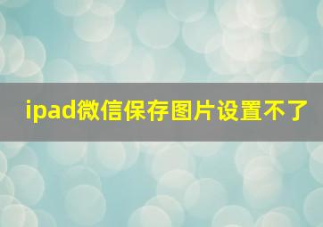 ipad微信保存图片设置不了