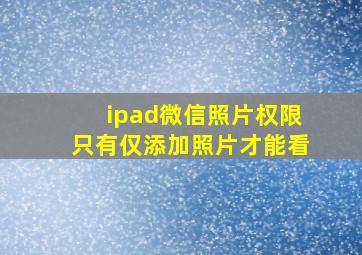 ipad微信照片权限只有仅添加照片才能看