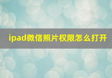 ipad微信照片权限怎么打开