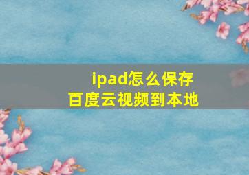 ipad怎么保存百度云视频到本地