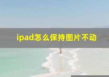 ipad怎么保持图片不动