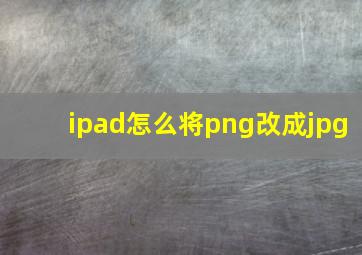 ipad怎么将png改成jpg