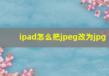 ipad怎么把jpeg改为jpg