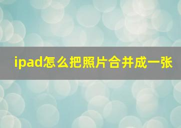 ipad怎么把照片合并成一张