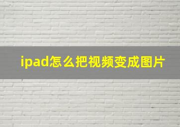 ipad怎么把视频变成图片