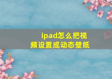 ipad怎么把视频设置成动态壁纸