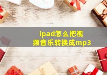 ipad怎么把视频音乐转换成mp3