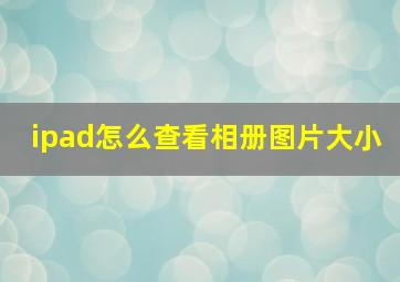 ipad怎么查看相册图片大小