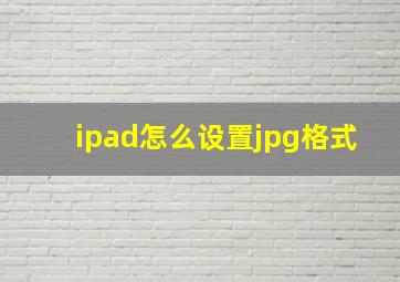 ipad怎么设置jpg格式