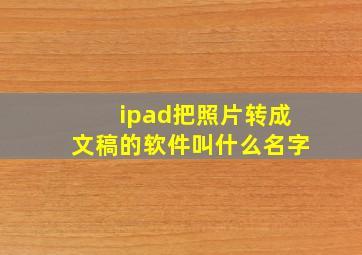 ipad把照片转成文稿的软件叫什么名字