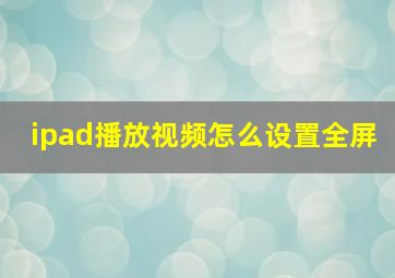 ipad播放视频怎么设置全屏