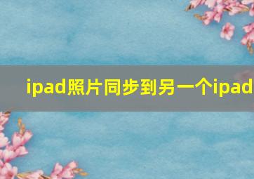 ipad照片同步到另一个ipad