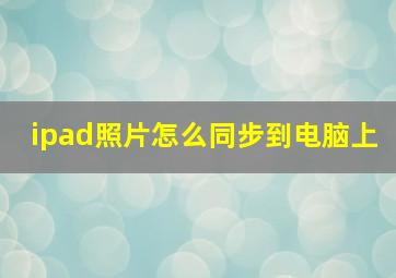 ipad照片怎么同步到电脑上