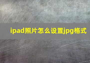 ipad照片怎么设置jpg格式