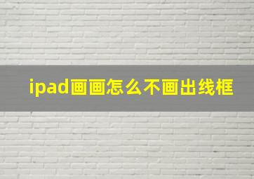 ipad画画怎么不画出线框