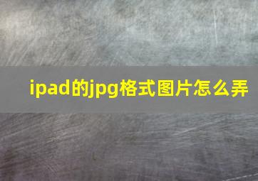 ipad的jpg格式图片怎么弄