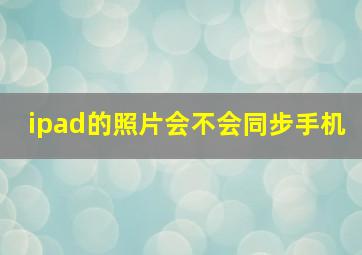 ipad的照片会不会同步手机