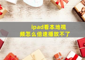 ipad看本地视频怎么倍速播放不了