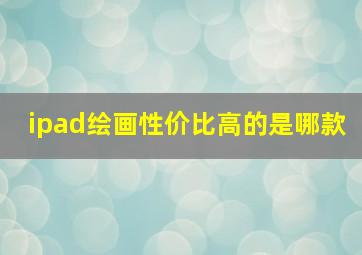 ipad绘画性价比高的是哪款