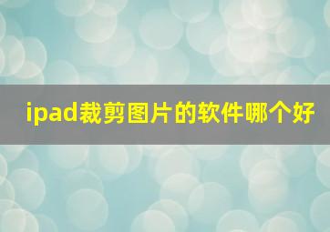 ipad裁剪图片的软件哪个好