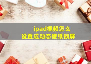 ipad视频怎么设置成动态壁纸锁屏