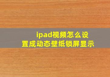 ipad视频怎么设置成动态壁纸锁屏显示