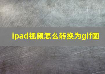 ipad视频怎么转换为gif图