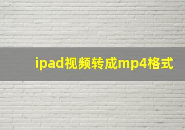 ipad视频转成mp4格式