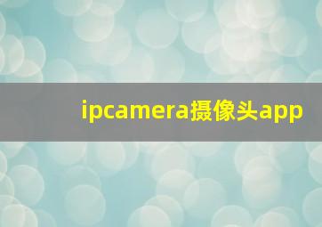 ipcamera摄像头app