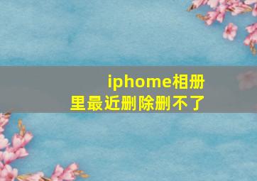 iphome相册里最近删除删不了