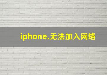 iphone.无法加入网络