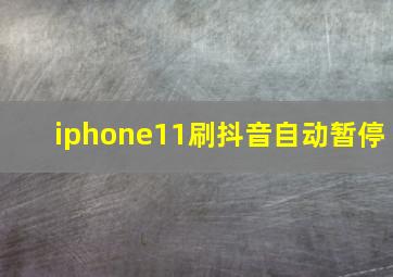 iphone11刷抖音自动暂停