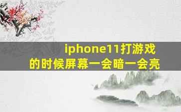 iphone11打游戏的时候屏幕一会暗一会亮