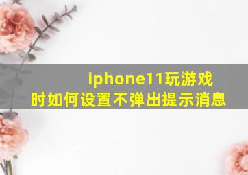 iphone11玩游戏时如何设置不弹出提示消息