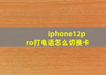 iphone12pro打电话怎么切换卡