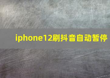 iphone12刷抖音自动暂停